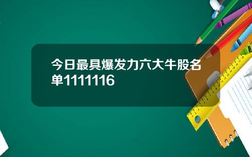今日最具爆发力六大牛股名单1111116