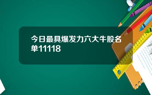 今日最具爆发力六大牛股名单11118