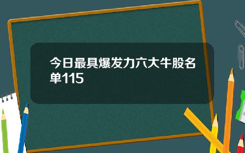 今日最具爆发力六大牛股名单115