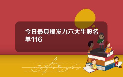 今日最具爆发力六大牛股名单116