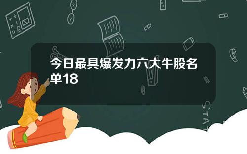 今日最具爆发力六大牛股名单18