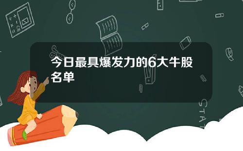 今日最具爆发力的6大牛股名单