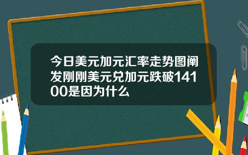 今日美元加元汇率走势图阐发刚刚美元兑加元跌破14100是因为什么