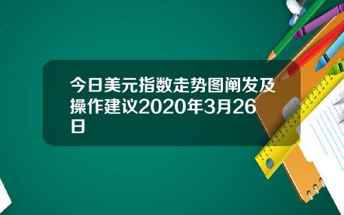 今日美元指数走势图阐发及操作建议2020年3月26日