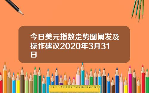 今日美元指数走势图阐发及操作建议2020年3月31日