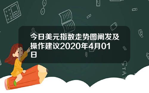 今日美元指数走势图阐发及操作建议2020年4月01日