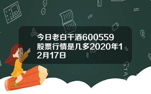 今日老白干酒600559股票行情是几多2020年12月17日