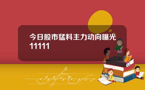 今日股市猛料主力动向曝光11111
