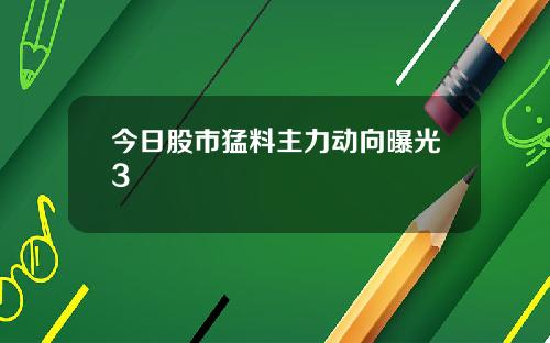 今日股市猛料主力动向曝光3