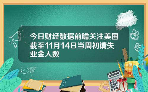 今日财经数据前瞻关注美国截至11月14日当周初请失业金人数
