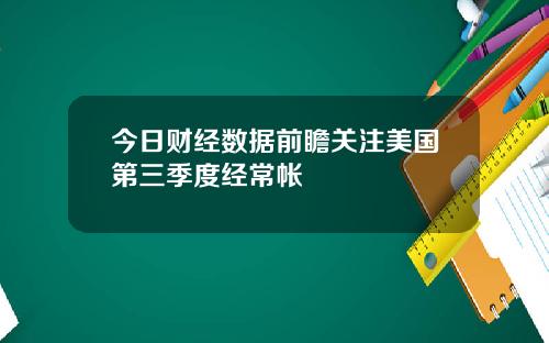 今日财经数据前瞻关注美国第三季度经常帐