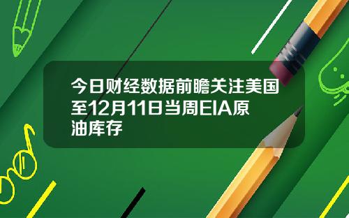 今日财经数据前瞻关注美国至12月11日当周EIA原油库存