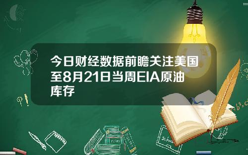 今日财经数据前瞻关注美国至8月21日当周EIA原油库存