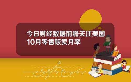 今日财经数据前瞻关注美国10月零售贩卖月率
