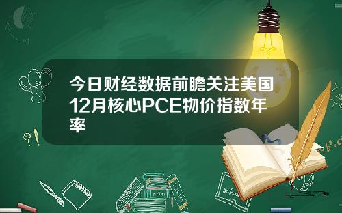 今日财经数据前瞻关注美国12月核心PCE物价指数年率