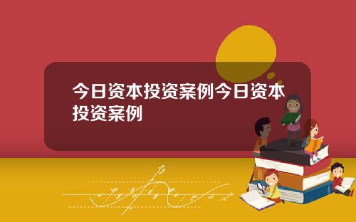 今日资本投资案例今日资本投资案例