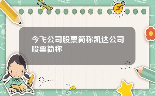今飞公司股票简称凯达公司股票简称