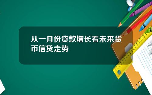 从一月份贷款增长看未来货币信贷走势
