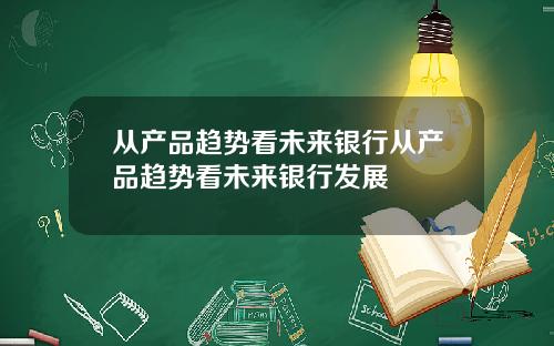 从产品趋势看未来银行从产品趋势看未来银行发展