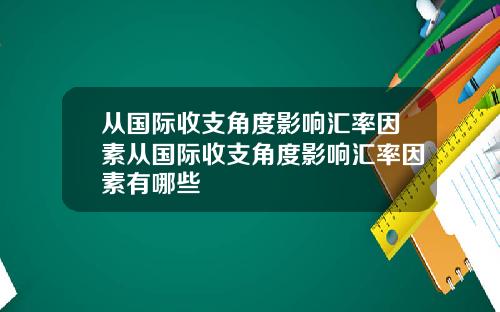 从国际收支角度影响汇率因素从国际收支角度影响汇率因素有哪些