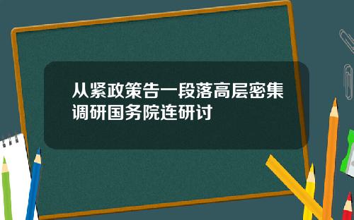 从紧政策告一段落高层密集调研国务院连研讨