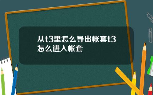 从t3里怎么导出帐套t3怎么进入帐套