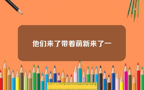 他们来了带着萌新来了一