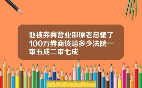 他被券商营业部原老总骗了100万券商该赔多少法院一审五成二审七成
