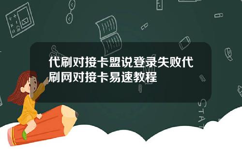 代刷对接卡盟说登录失败代刷网对接卡易速教程