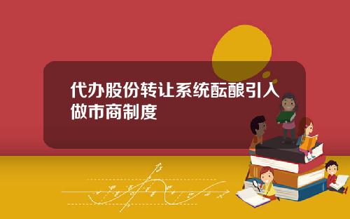 代办股份转让系统酝酿引入做市商制度