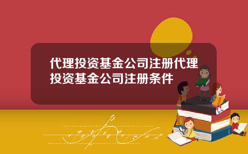 代理投资基金公司注册代理投资基金公司注册条件