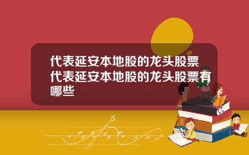 代表延安本地股的龙头股票代表延安本地股的龙头股票有哪些