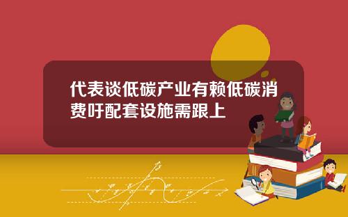 代表谈低碳产业有赖低碳消费吁配套设施需跟上