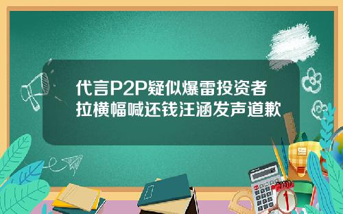 代言P2P疑似爆雷投资者拉横幅喊还钱汪涵发声道歉