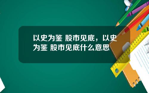 以史为鉴 股市见底,以史为鉴 股市见底什么意思