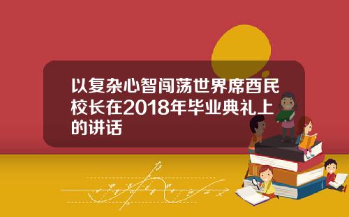 以复杂心智闯荡世界席酉民校长在2018年毕业典礼上的讲话