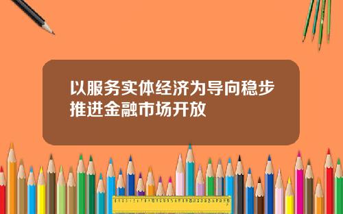 以服务实体经济为导向稳步推进金融市场开放