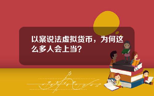 以案说法虚拟货币,为何这么多人会上当?
