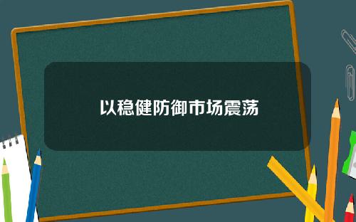 以稳健防御市场震荡