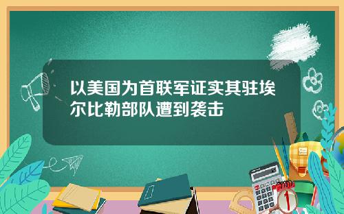 以美国为首联军证实其驻埃尔比勒部队遭到袭击