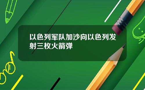 以色列军队加沙向以色列发射三枚火箭弹
