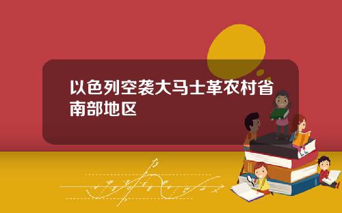 以色列空袭大马士革农村省南部地区