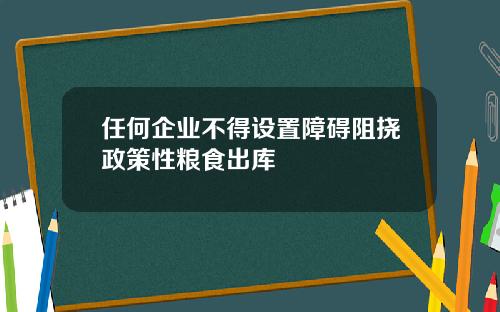 任何企业不得设置障碍阻挠政策性粮食出库