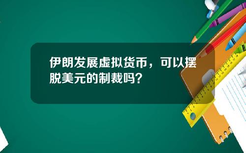 伊朗发展虚拟货币,可以摆脱美元的制裁吗?
