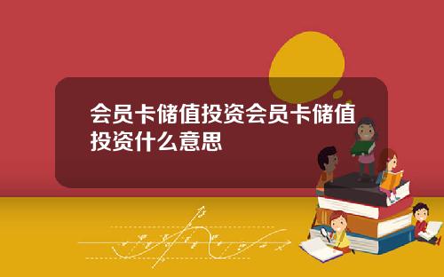会员卡储值投资会员卡储值投资什么意思