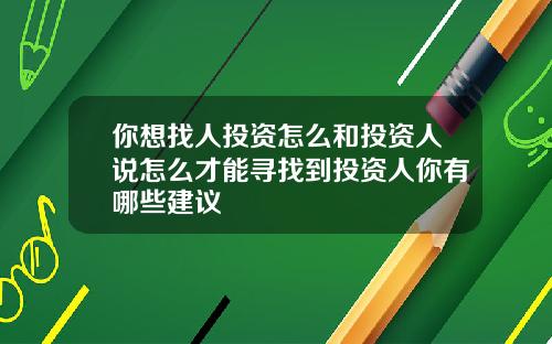 你想找人投资怎么和投资人说怎么才能寻找到投资人你有哪些建议