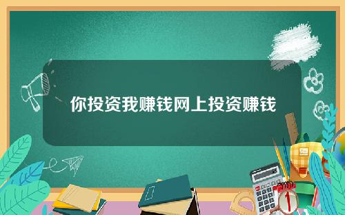 你投资我赚钱网上投资赚钱