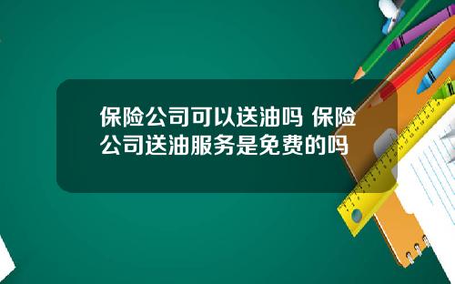 保险公司可以送油吗 保险公司送油服务是免费的吗