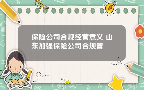 保险公司合规经营意义 山东加强保险公司合规管