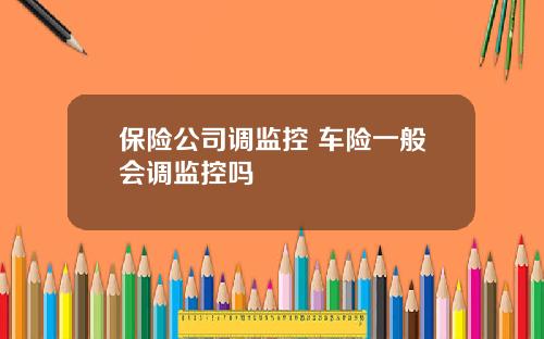 保险公司调监控 车险一般会调监控吗
